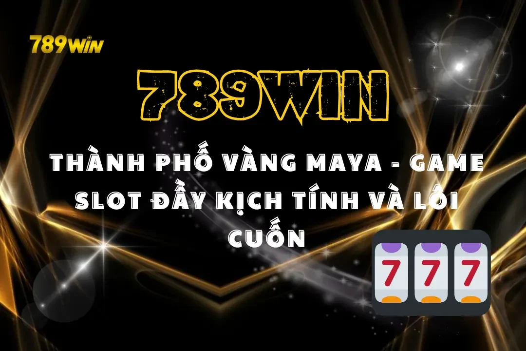 Thành Phố Vàng Maya 789Win – Game Slot Đầy Kịch Tính Và Lôi Cuốn